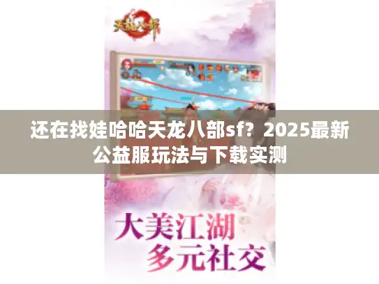 还在找娃哈哈天龙八部sf？2025最新公益服玩法与下载实测