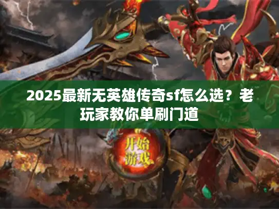 2025最新无英雄传奇sf怎么选？老玩家教你单刷门道