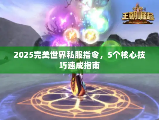 2025完美世界私服指令，5个核心技巧速成指南