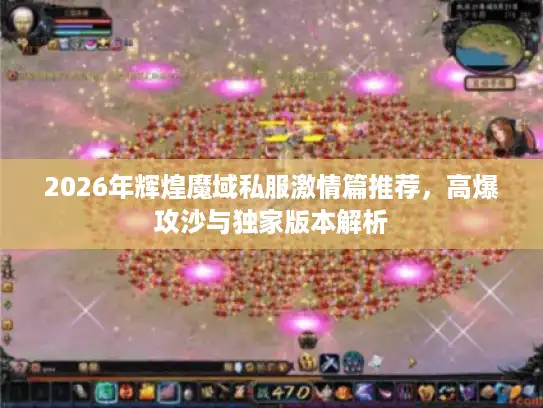 2026年辉煌魔域私服激情篇推荐，高爆攻沙与独家版本解析