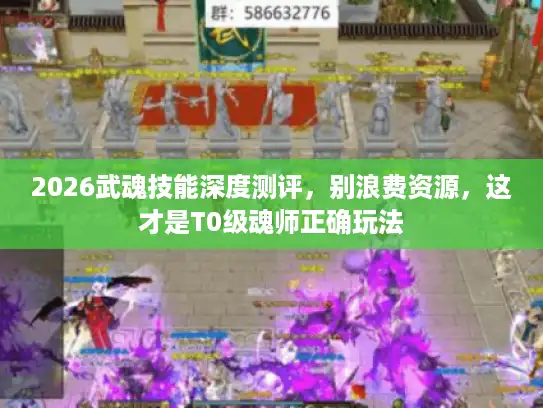 2026武魂技能深度测评,别浪费资源,这才是T0级魂师正确玩法 2026武魂技能深度测评,别浪费资源,这才是T0级魂师正确玩法