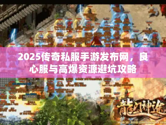 2025传奇私服手游发布网，良心服与高爆资源避坑攻略