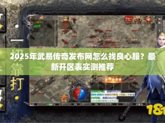 2025年武易传奇发布网怎么找良心服?最新开区表实测推荐 2025年武易传奇发布网怎么找良心服?最新开区表实测推荐
