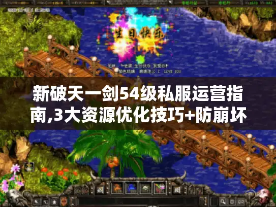 新破天一剑54级私服运营指南,3大资源优化技巧+防崩坏攻略