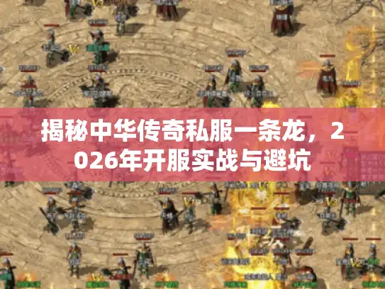 揭秘中华传奇私服一条龙，2026年开服实战与避坑