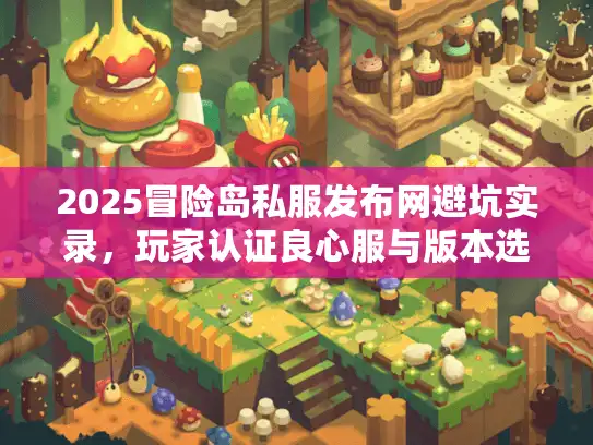 2025冒险岛私服发布网避坑实录，玩家认证良心服与版本选择