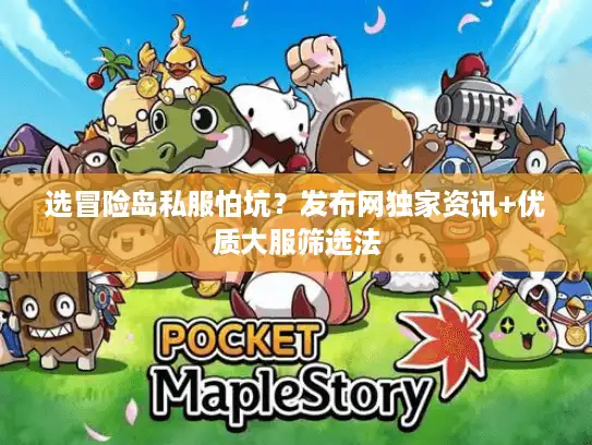 选冒险岛私服怕坑？发布网独家资讯+优质大服筛选法