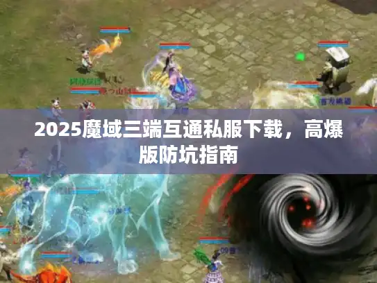 2025魔域三端互通私服下载，高爆版防坑指南