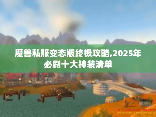 魔兽私服变态版终极攻略,2025年必刷十大神装清单