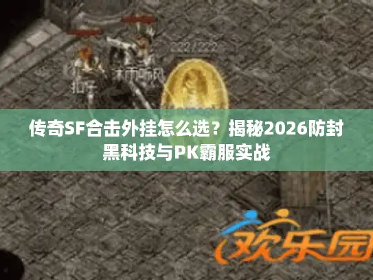 传奇SF合击外挂怎么选?揭秘2026防封黑科技与PK霸服实战 传奇SF合击外挂怎么选?揭秘2026防封黑科技与PK霸服实战