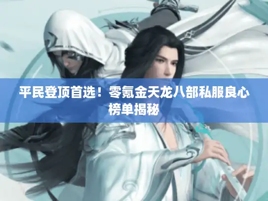 平民登顶首选！零氪金天龙八部私服良心榜单揭秘