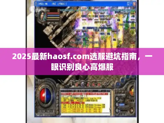 2025最新haosf.com选服避坑指南,一眼识别良心高爆服 2025最新haosf.com选服避坑指南,一眼识别良心高爆服