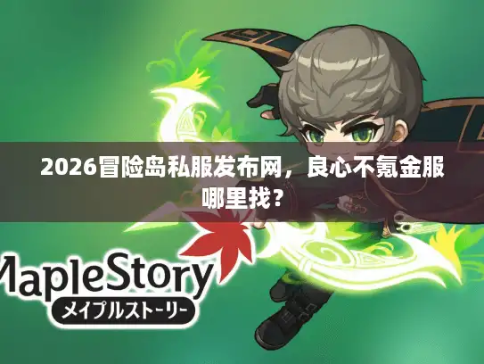 2026冒险岛私服发布网,良心不氪金服哪里找? 2026冒险岛私服发布网,良心不氪金服哪里找?