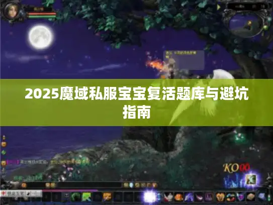 2025魔域私服宝宝复活题库与避坑指南 2025魔域私服宝宝复活题库与避坑指南