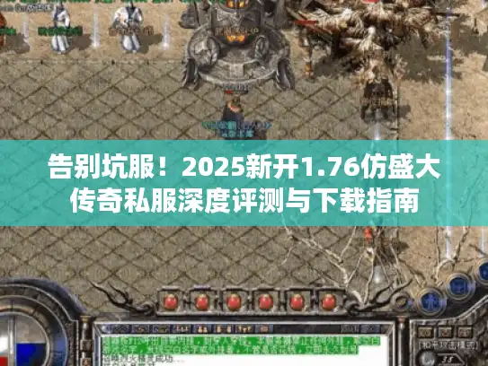 告别坑服！2025新开1.76仿盛大传奇私服深度评测与下载指南