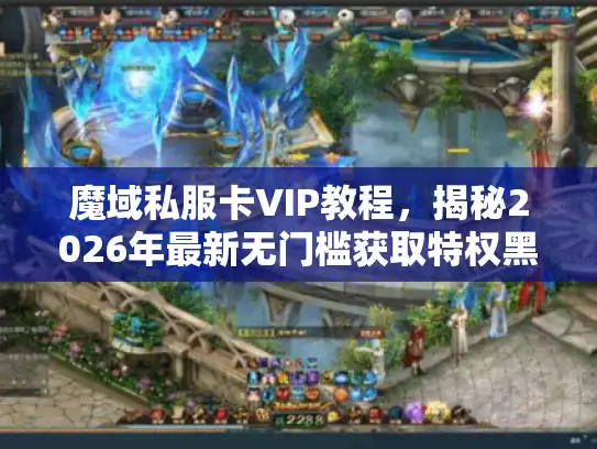魔域私服卡VIP教程，揭秘2026年最新无门槛获取特权黑科技
