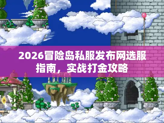 2026冒险岛私服发布网选服指南，实战打金攻略