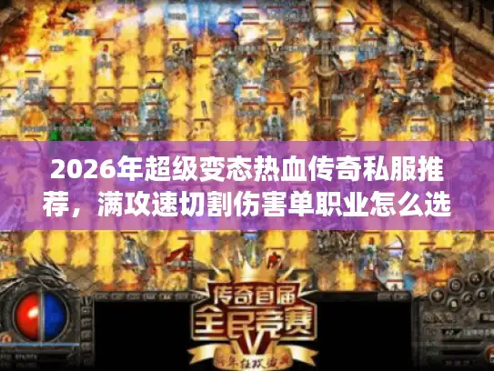 2026年超级变态热血传奇私服推荐,满攻速切割伤害单职业怎么选? 2026年超级变态热血传奇私服推荐,满攻速切割伤害单职业怎么选?