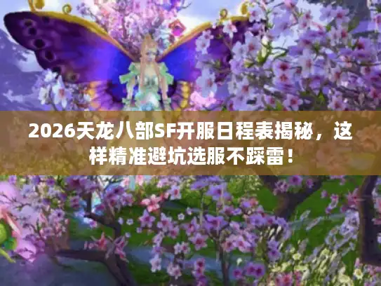 2026天龙八部SF开服日程表揭秘，这样精准避坑选服不踩雷！