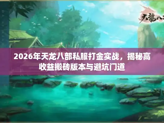 2026年天龙八部私服打金实战，揭秘高收益搬砖版本与避坑门道