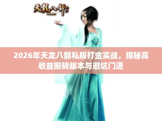 2026年天龙八部私服打金实战，揭秘高收益搬砖版本与避坑门道