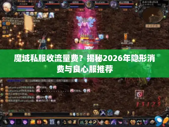 魔域私服收流量费?揭秘2026年隐形消费与良心服推荐 魔域私服收流量费?揭秘2026年隐形消费与良心服推荐