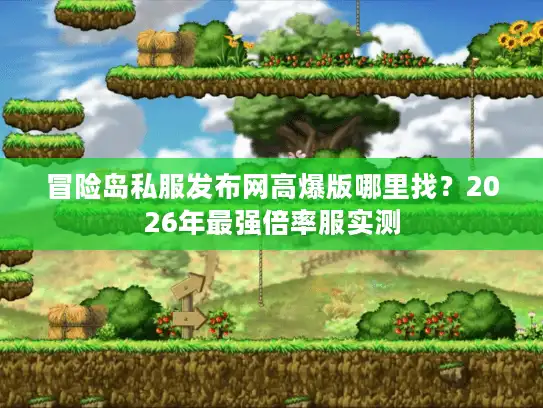 冒险岛私服发布网高爆版哪里找？2026年最强倍率服实测