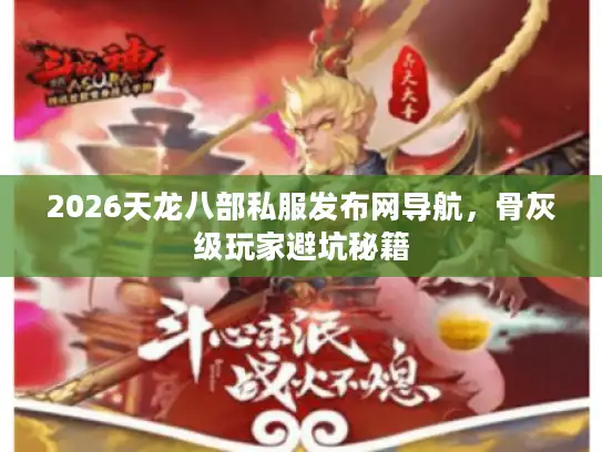 2026天龙八部私服发布网导航，骨灰级玩家避坑秘籍