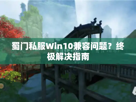 蜀门私服Win10兼容问题？终极解决指南
