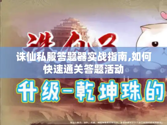 诛仙私服答题器实战指南,如何快速通关答题活动