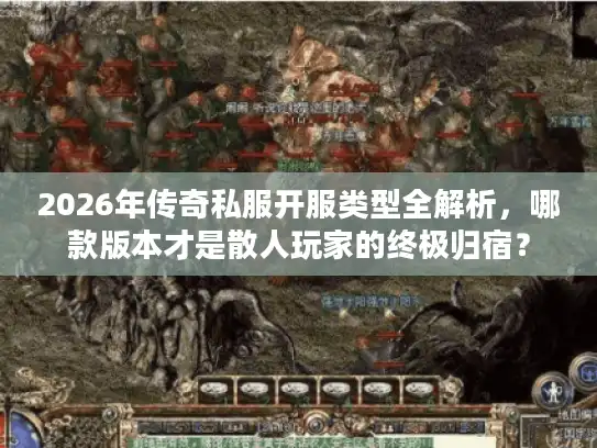 2026年传奇私服开服类型全解析，哪款版本才是散人玩家的终极归宿？