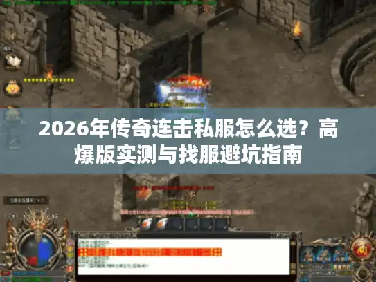2026年传奇连击私服怎么选?高爆版实测与找服避坑指南 2026年传奇连击私服怎么选?高爆版实测与找服避坑指南