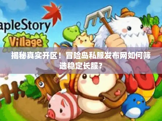揭秘真实开区！冒险岛私服发布网如何筛选稳定长服？