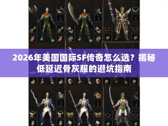 2026年美国国际SF传奇怎么选?揭秘低延迟骨灰服的避坑指南 2026年美国国际SF传奇怎么选?揭秘低延迟骨灰服的避坑指南