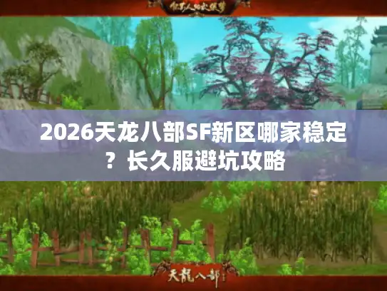2026天龙八部SF新区哪家稳定？长久服避坑攻略