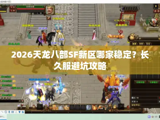 2026天龙八部SF新区哪家稳定？长久服避坑攻略