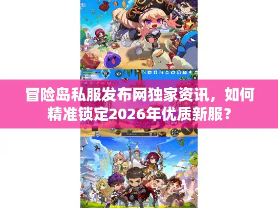 冒险岛私服发布网独家资讯,如何精准锁定2026年优质新服? 冒险岛私服发布网独家资讯,如何精准锁定2026年优质新服?