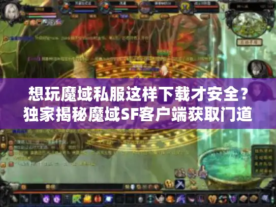 想玩魔域私服这样下载才安全？独家揭秘魔域SF客户端获取门道