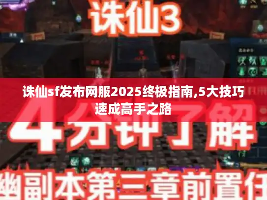 诛仙sf发布网服2025终极指南,5大技巧速成高手之路 诛仙sf发布网服2025终极指南,5大技巧速成高手之路