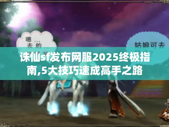 诛仙sf发布网服2025终极指南,5大技巧速成高手之路 诛仙sf发布网服2025终极指南,5大技巧速成高手之路