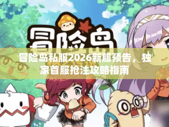 冒险岛私服2026新服预告，独家首服抢注攻略指南