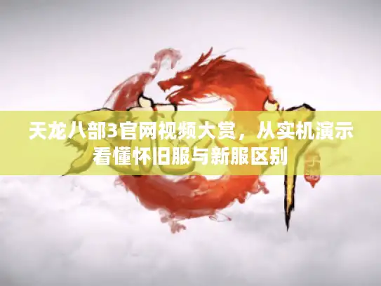 天龙八部3官网视频大赏,从实机演示看懂怀旧服与新服区别 天龙八部3官网视频大赏,从实机演示看懂怀旧服与新服区别