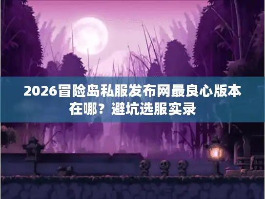 2026冒险岛私服发布网最良心版本在哪？避坑选服实录