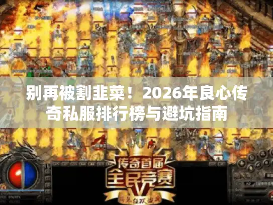 别再被割韭菜！2026年良心传奇私服排行榜与避坑指南