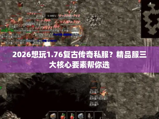 2026想玩1.76复古传奇私服？精品服三大核心要素帮你选