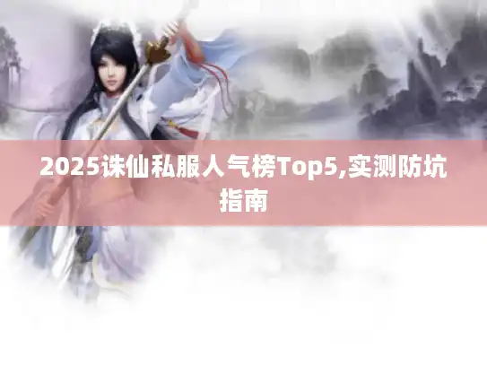 2025诛仙私服人气榜Top5,实测防坑指南