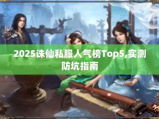 2025诛仙私服人气榜Top5,实测防坑指南