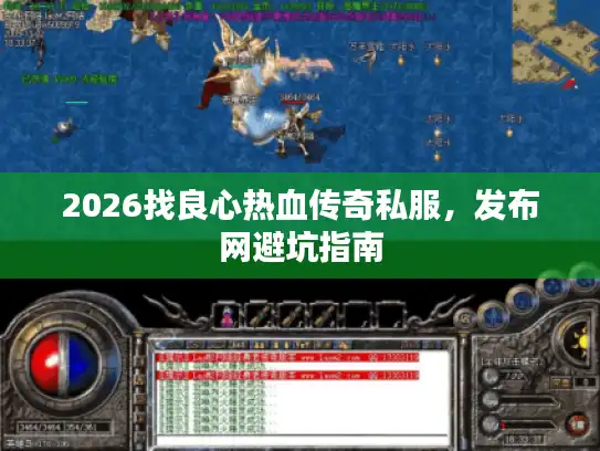 2026找良心热血传奇私服,发布网避坑指南 2026找良心热血传奇私服,发布网避坑指南