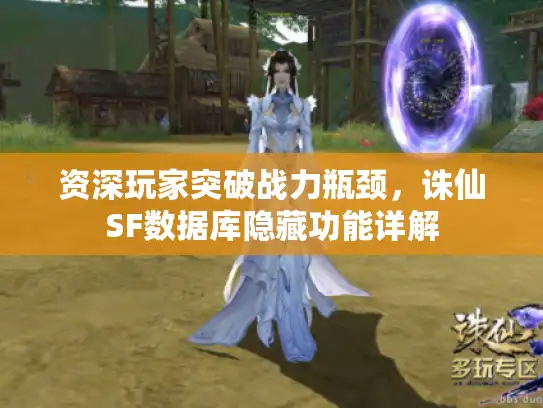 资深玩家突破战力瓶颈,诛仙SF数据库隐藏功能详解 资深玩家突破战力瓶颈,诛仙SF数据库隐藏功能详解