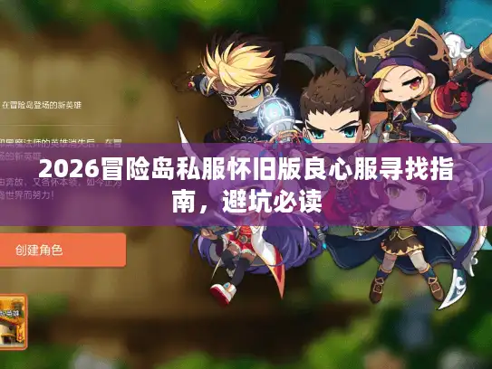2026冒险岛私服怀旧版良心服寻找指南,避坑必读 2026冒险岛私服怀旧版良心服寻找指南,避坑必读